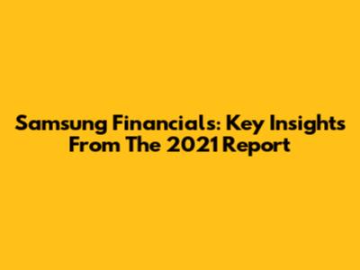 Samsung Financials: Key Insights From The 2021 Report