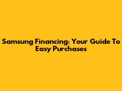 Samsung Financing: Your Guide To Easy Purchases