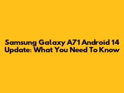 Samsung Galaxy A71 Android 14 Update: What You Need To Know