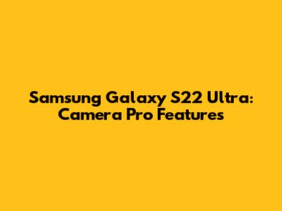 Samsung Galaxy S22 Ultra: Camera Pro Features