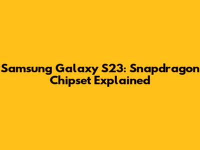 Samsung Galaxy S23: Snapdragon Chipset Explained