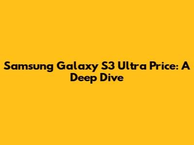 Samsung Galaxy S3 Ultra Price: A Deep Dive
