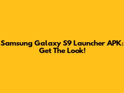 Samsung Galaxy S9 Launcher APK: Get The Look!