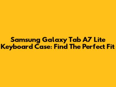 Samsung Galaxy Tab A7 Lite Keyboard Case: Find The Perfect Fit