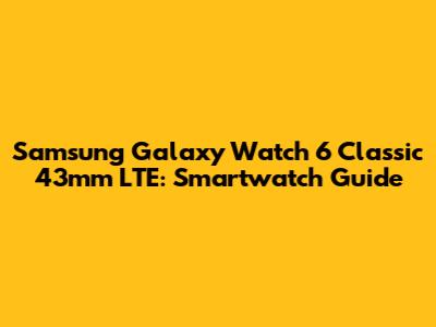 Samsung Galaxy Watch 6 Classic 43mm LTE: Smartwatch Guide