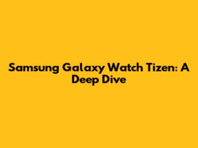 Samsung Galaxy Watch Tizen: A Deep Dive