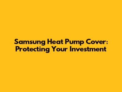 Samsung Heat Pump Cover: Protecting Your Investment