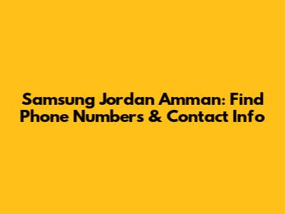Samsung Jordan Amman: Find Phone Numbers & Contact Info
