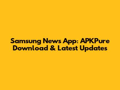 Samsung News App: APKPure Download & Latest Updates
