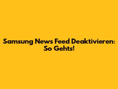 Samsung News Feed Deaktivieren: So Geht's!