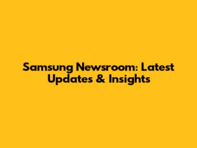 Samsung Newsroom: Latest Updates & Insights