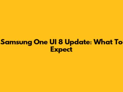 Samsung One UI 8 Update: What To Expect