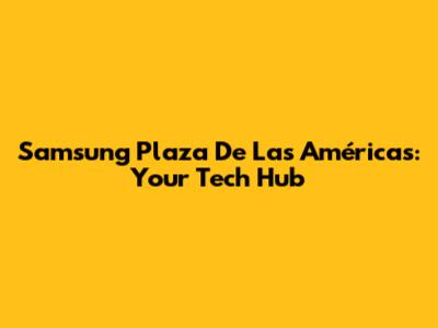 Samsung Plaza De Las Américas: Your Tech Hub