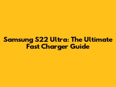 Samsung S22 Ultra: The Ultimate Fast Charger Guide
