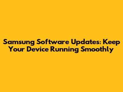 Samsung Software Updates: Keep Your Device Running Smoothly