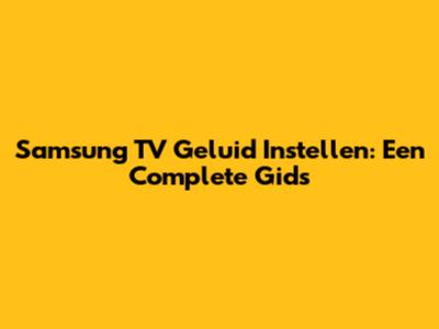 Samsung TV Geluid Instellen: Een Complete Gids