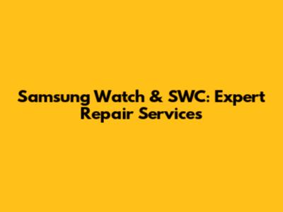 Samsung Watch & SWC: Expert Repair Services