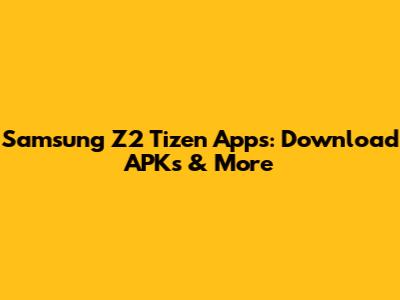 Samsung Z2 Tizen Apps: Download APKs & More