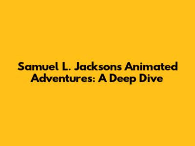 Samuel L. Jackson's Animated Adventures: A Deep Dive