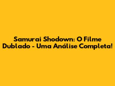 Samurai Shodown: O Filme Dublado - Uma Análise Completa!