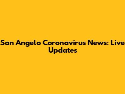 San Angelo Coronavirus News: Live Updates