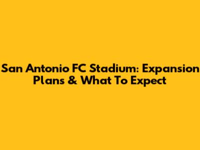 San Antonio FC Stadium: Expansion Plans & What To Expect