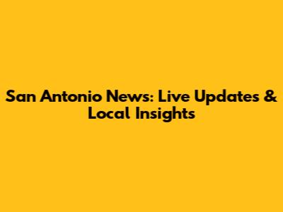San Antonio News: Live Updates & Local Insights