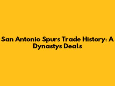 San Antonio Spurs Trade History: A Dynasty's Deals