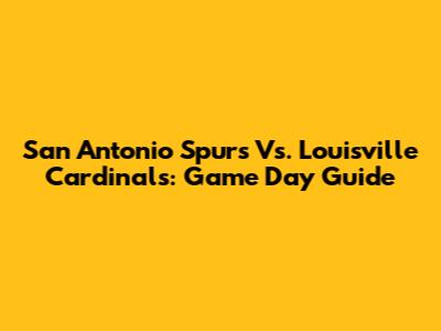 San Antonio Spurs Vs. Louisville Cardinals: Game Day Guide