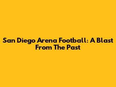 San Diego Arena Football: A Blast From The Past
