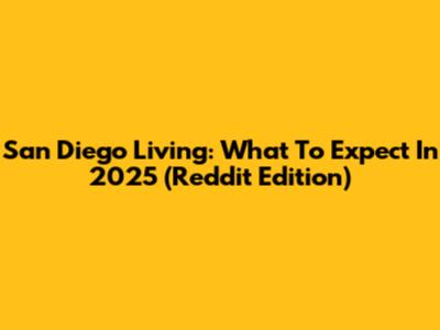 San Diego Living: What To Expect In 2025 (Reddit Edition)