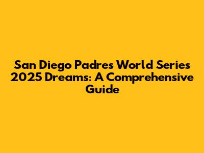 San Diego Padres' World Series 2025 Dreams: A Comprehensive Guide