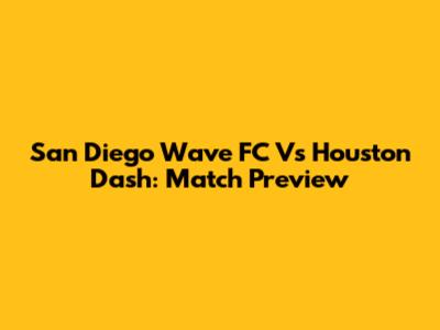 San Diego Wave FC Vs Houston Dash: Match Preview