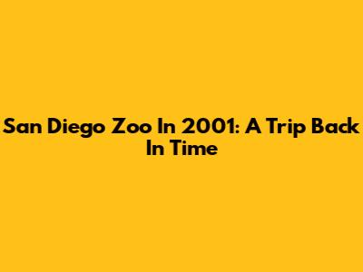 San Diego Zoo In 2001: A Trip Back In Time
