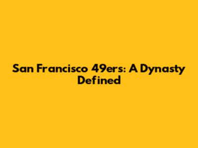 San Francisco 49ers: A Dynasty Defined