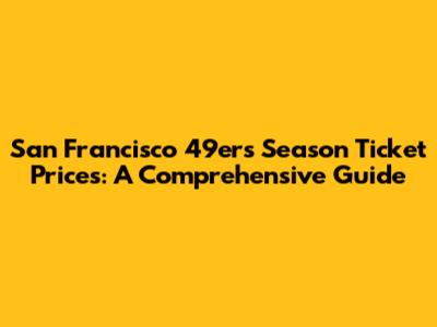 San Francisco 49ers Season Ticket Prices: A Comprehensive Guide
