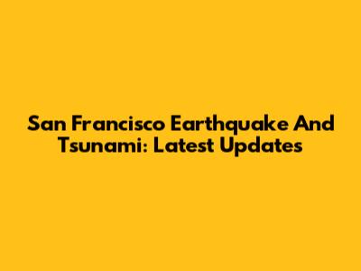 San Francisco Earthquake And Tsunami: Latest Updates