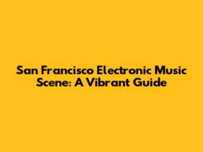 San Francisco Electronic Music Scene: A Vibrant Guide