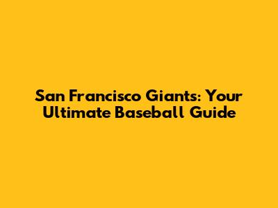 San Francisco Giants: Your Ultimate Baseball Guide