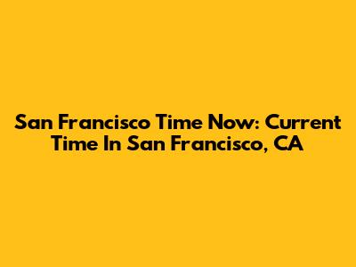 San Francisco Time Now: Current Time In San Francisco, CA
