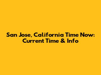 San Jose, California Time Now: Current Time & Info