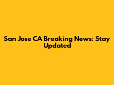 San Jose CA Breaking News: Stay Updated