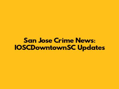 San Jose Crime News: IOSCDowntownSC Updates