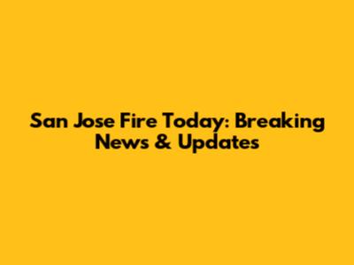 San Jose Fire Today: Breaking News & Updates