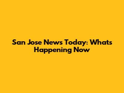 San Jose News Today: What's Happening Now