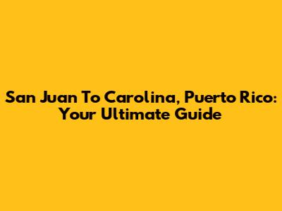 San Juan To Carolina, Puerto Rico: Your Ultimate Guide