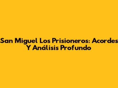 San Miguel Los Prisioneros: Acordes Y Análisis Profundo