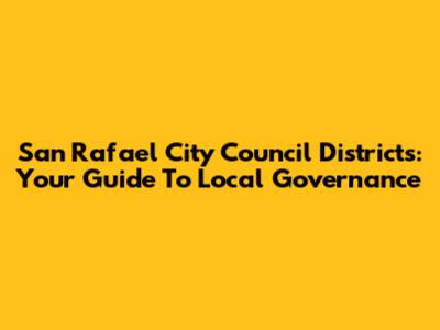 San Rafael City Council Districts: Your Guide To Local Governance