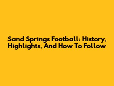 Sand Springs Football: History, Highlights, And How To Follow