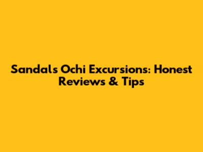 Sandals Ochi Excursions: Honest Reviews & Tips